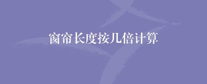 窗帘长度按几倍计算