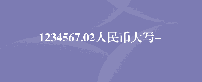 1234567.02人民币大写-人民币大写在线转换方法
